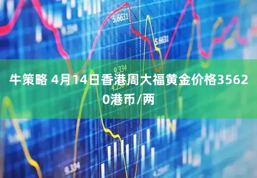 牛策略 4月14日香港周大福黄金价格35620港币/两