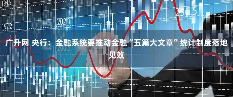 广升网 央行：金融系统要推动金融“五篇大文章”统计制度落地见效