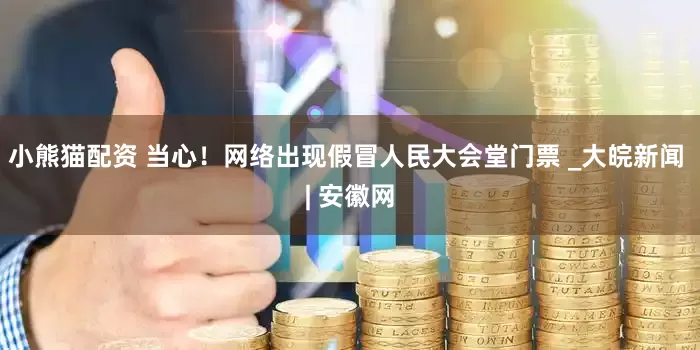 小熊猫配资 当心！网络出现假冒人民大会堂门票 _大皖新闻 | 安徽网