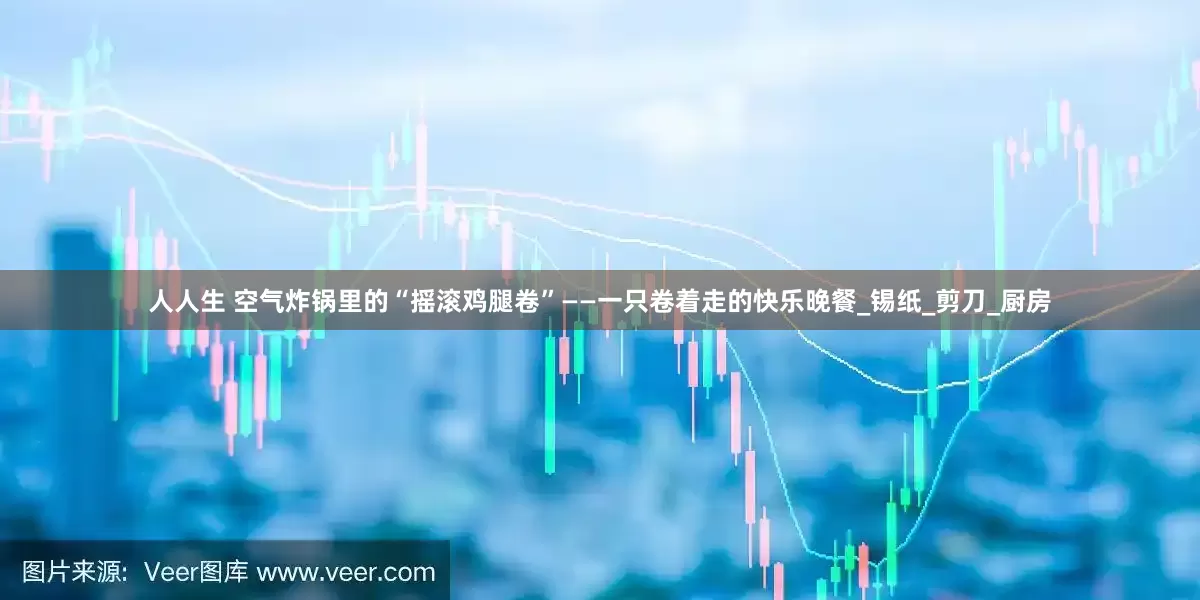 人人生 空气炸锅里的“摇滚鸡腿卷”——一只卷着走的快乐晚餐_锡纸_剪刀_厨房