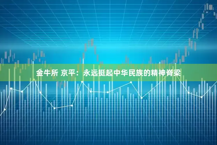 金牛所 京平：永远挺起中华民族的精神脊梁