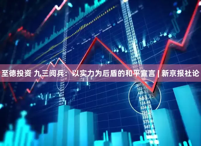 至德投资 九三阅兵：以实力为后盾的和平宣言 | 新京报社论