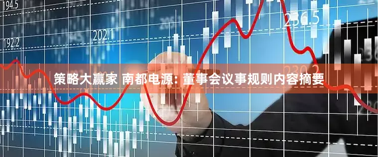 策略大赢家 南都电源: 董事会议事规则内容摘要