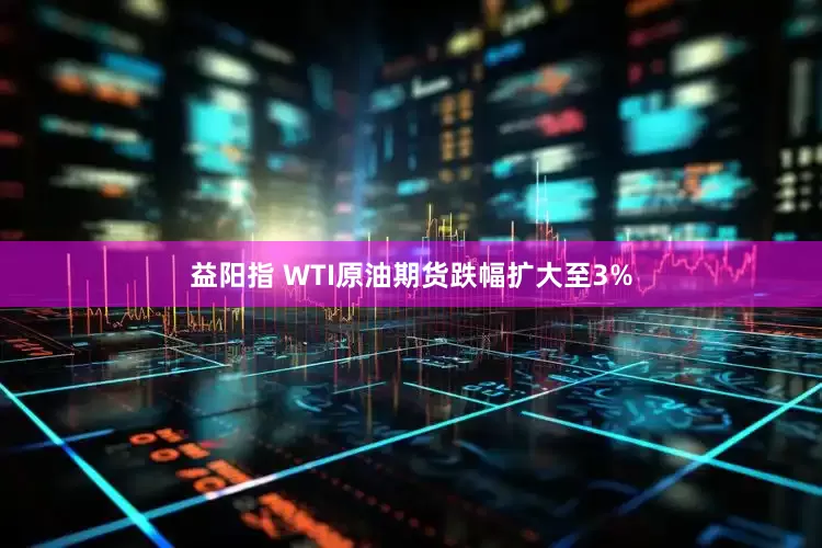 益阳指 WTI原油期货跌幅扩大至3%
