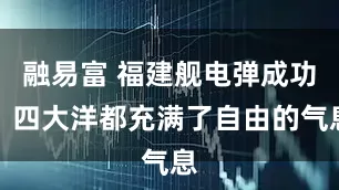 融易富 福建舰电弹成功，四大洋都充满了自由的气息