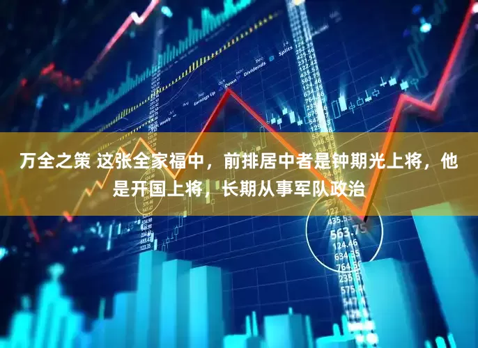 万全之策 这张全家福中，前排居中者是钟期光上将，他是开国上将，长期从事军队政治