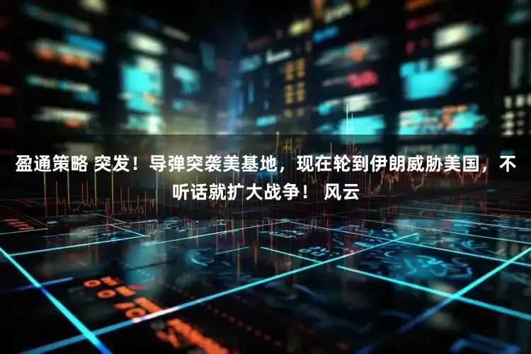 盈通策略 突发！导弹突袭美基地，现在轮到伊朗威胁美国，不听话就扩大战争！ 风云